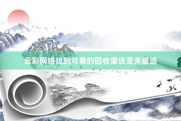 云彩网络找到可靠的回收渠谈至关蹙迫