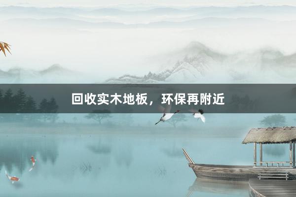 回收实木地板，环保再附近