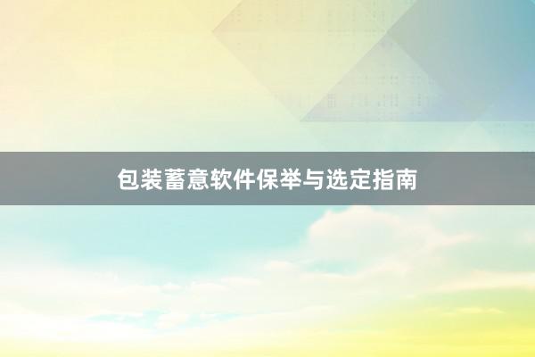 包装蓄意软件保举与选定指南
