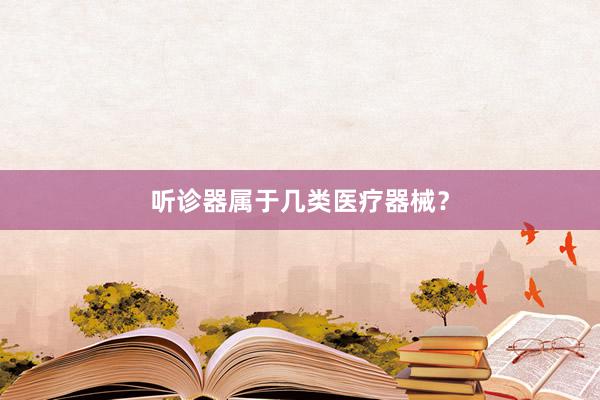 听诊器属于几类医疗器械？