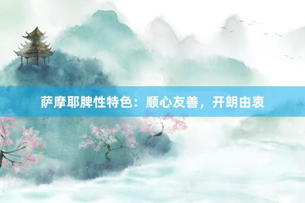 萨摩耶脾性特色：顺心友善，开朗由衷