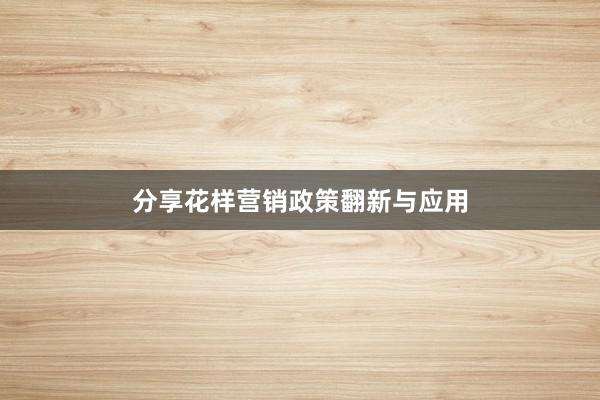 分享花样营销政策翻新与应用